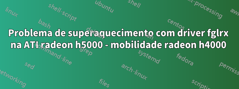 Problema de superaquecimento com driver fglrx na ATI radeon h5000 - mobilidade radeon h4000