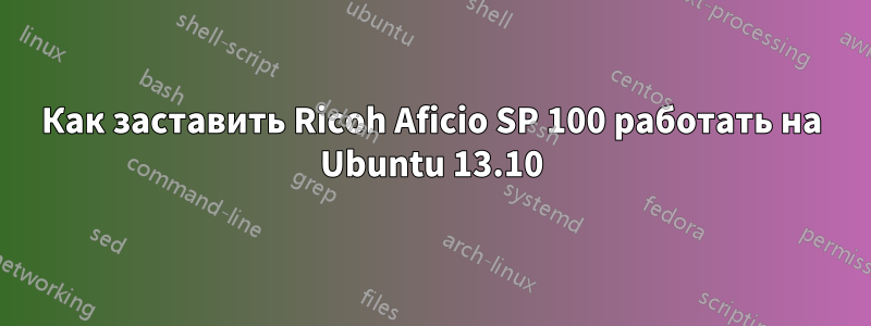 Как заставить Ricoh Aficio SP 100 работать на Ubuntu 13.10