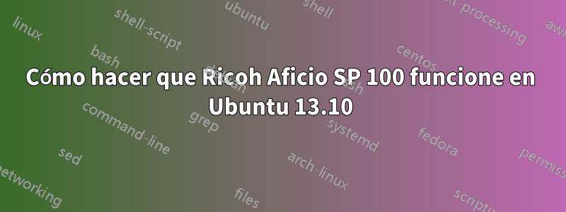 Cómo hacer que Ricoh Aficio SP 100 funcione en Ubuntu 13.10