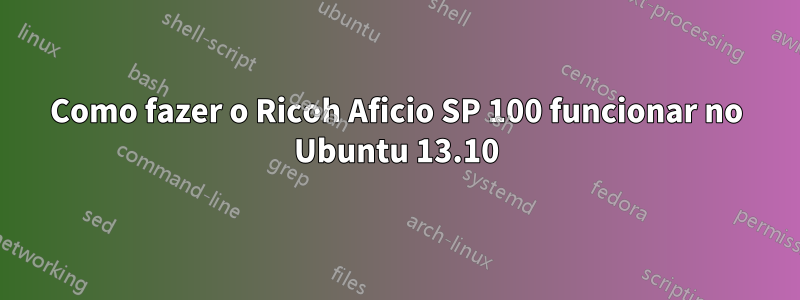 Como fazer o Ricoh Aficio SP 100 funcionar no Ubuntu 13.10