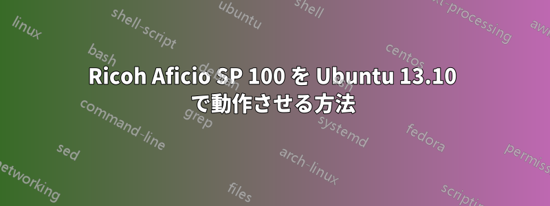 Ricoh Aficio SP 100 を Ubuntu 13.10 で動作させる方法