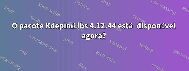 O pacote KdepimLibs 4.12.44 está disponível agora?