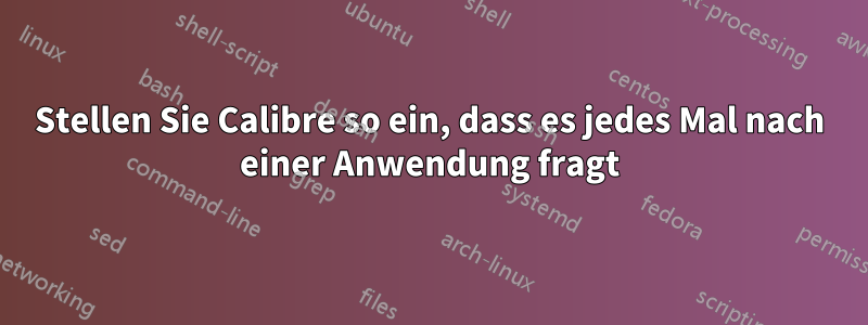 Stellen Sie Calibre so ein, dass es jedes Mal nach einer Anwendung fragt