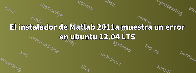 El instalador de Matlab 2011a muestra un error en ubuntu 12.04 LTS