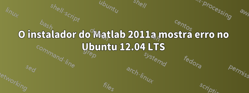 O instalador do Matlab 2011a mostra erro no Ubuntu 12.04 LTS