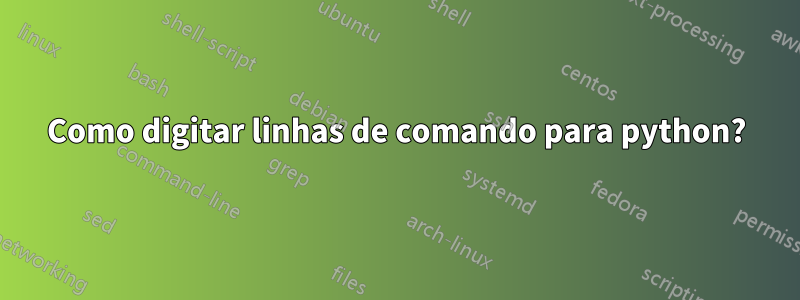 Como digitar linhas de comando para python?