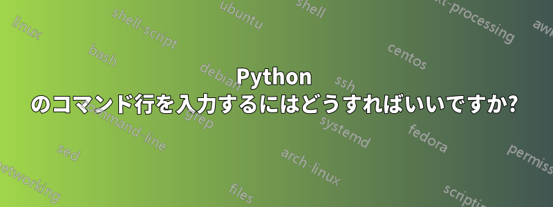 Python のコマンド行を入力するにはどうすればいいですか?