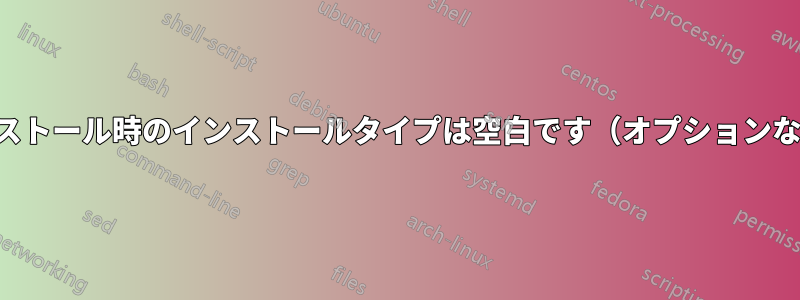 インストール時のインストールタイプは空白です（オプションなし）