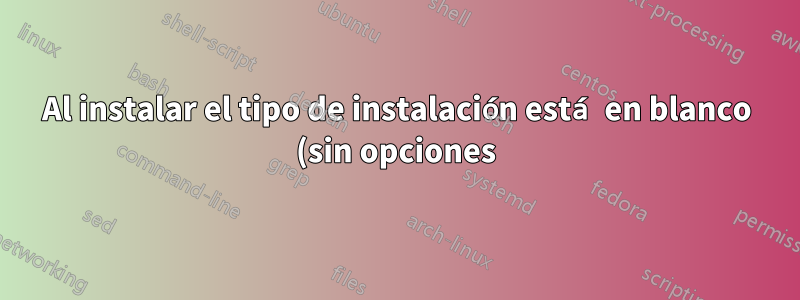 Al instalar el tipo de instalación está en blanco (sin opciones)
