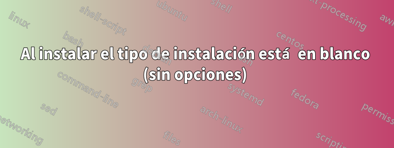 Al instalar el tipo de instalación está en blanco (sin opciones)