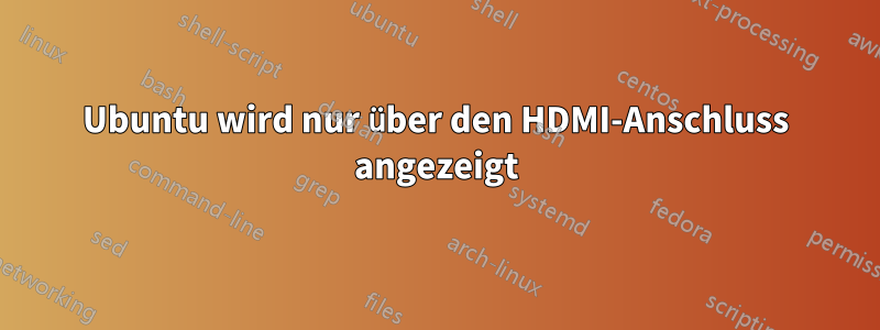 Ubuntu wird nur über den HDMI-Anschluss angezeigt