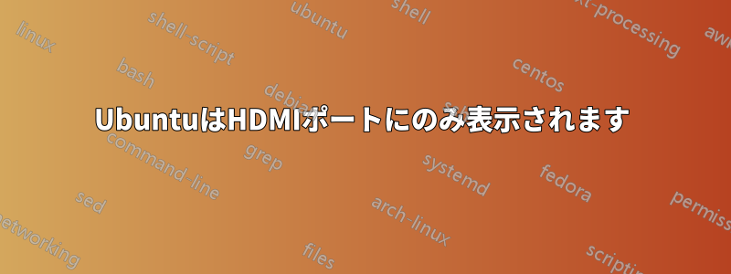 UbuntuはHDMIポートにのみ表示されます