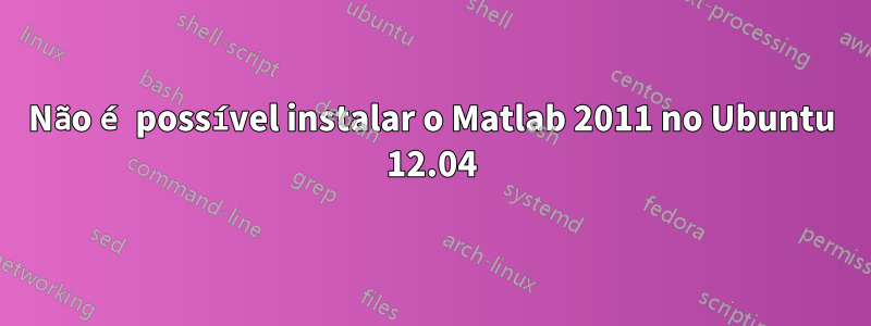 Não é possível instalar o Matlab 2011 no Ubuntu 12.04