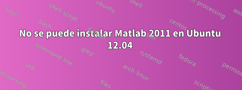 No se puede instalar Matlab 2011 en Ubuntu 12.04