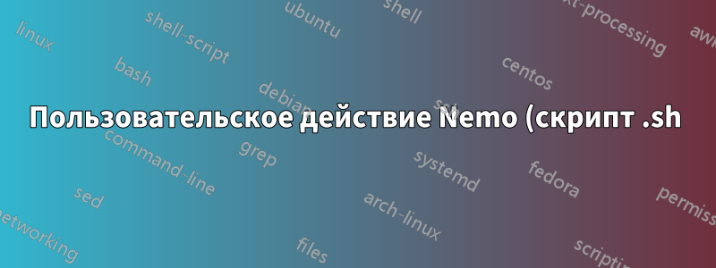 Пользовательское действие Nemo (скрипт .sh) не выполняется