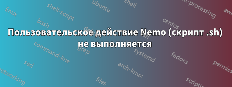 Пользовательское действие Nemo (скрипт .sh) не выполняется