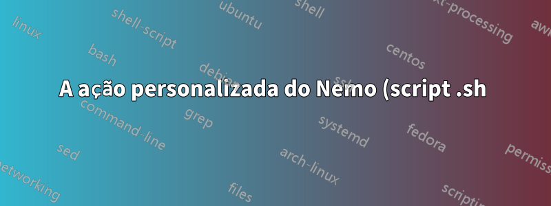A ação personalizada do Nemo (script .sh) não é executada