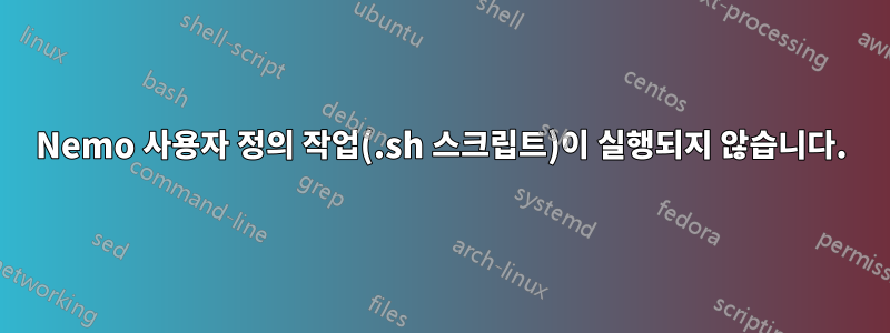 Nemo 사용자 정의 작업(.sh 스크립트)이 실행되지 않습니다.