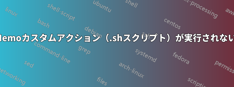 Nemoカスタムアクション（.shスクリプト）が実行されない