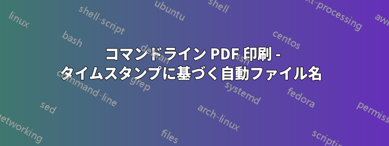 コマンドライン PDF 印刷 - タイムスタンプに基づく自動ファイル名 