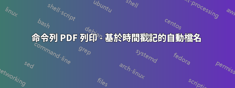 命令列 PDF 列印 - 基於時間戳記的自動檔名