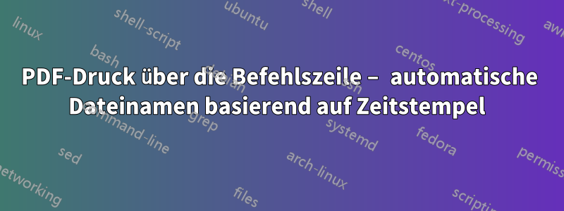 PDF-Druck über die Befehlszeile – automatische Dateinamen basierend auf Zeitstempel 