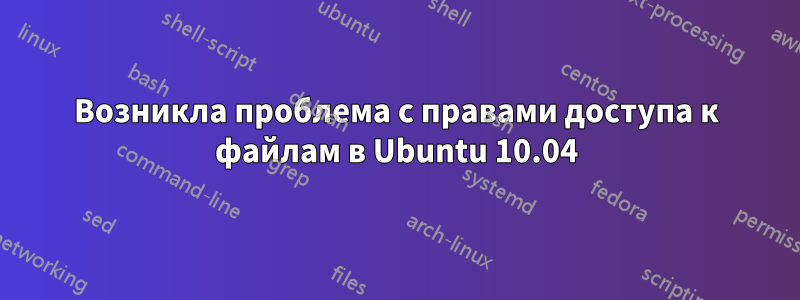 Возникла проблема с правами доступа к файлам в Ubuntu 10.04