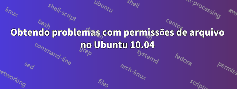 Obtendo problemas com permissões de arquivo no Ubuntu 10.04