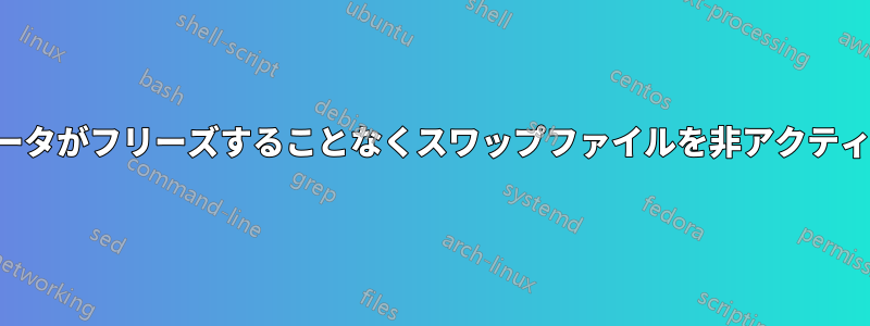 コンピュータがフリーズすることなくスワップファイルを非アクティブ化する