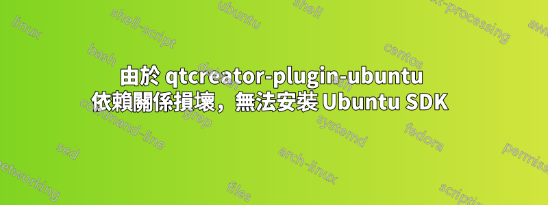 由於 qtcreator-plugin-ubuntu 依賴關係損壞，無法安裝 Ubuntu SDK 