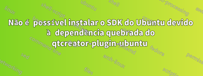 Não é possível instalar o SDK do Ubuntu devido à dependência quebrada do qtcreator-plugin-ubuntu 