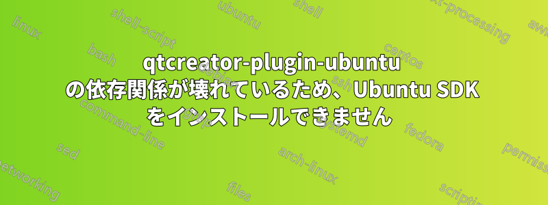 qtcreator-plugin-ubuntu の依存関係が壊れているため、Ubuntu SDK をインストールできません 