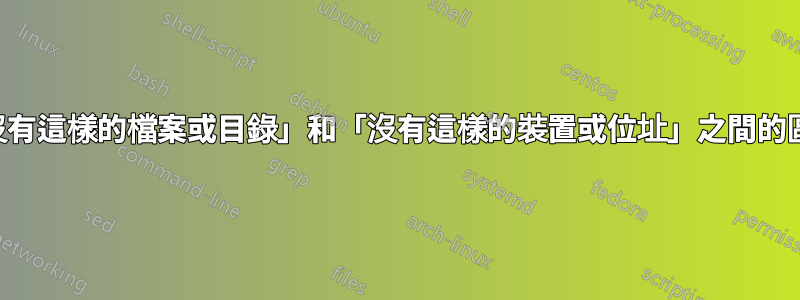 「沒有這樣的檔案或目錄」和「沒有這樣的裝置或位址」之間的區別