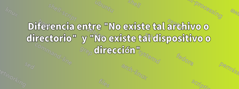 Diferencia entre "No existe tal archivo o directorio" y "No existe tal dispositivo o dirección"