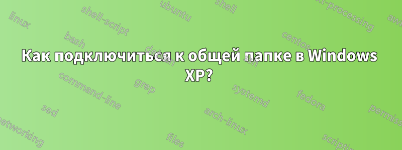 Как подключиться к общей папке в Windows XP?