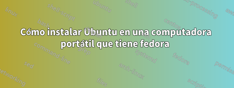 Cómo instalar Ubuntu en una computadora portátil que tiene fedora 