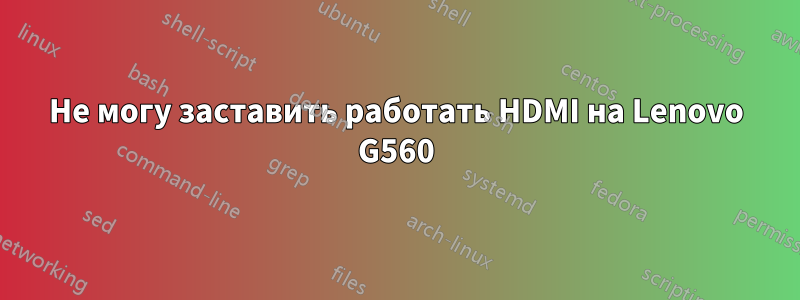 Не могу заставить работать HDMI на Lenovo G560