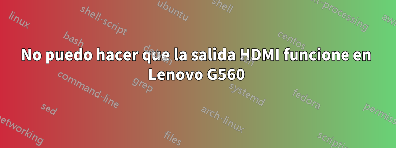 No puedo hacer que la salida HDMI funcione en Lenovo G560