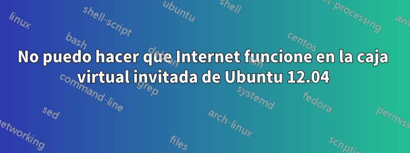 No puedo hacer que Internet funcione en la caja virtual invitada de Ubuntu 12.04