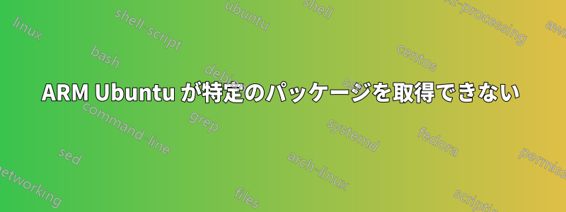 ARM Ubuntu が特定のパッケージを取得できない