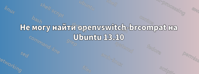 Не могу найти openvswitch-brcompat на Ubuntu 13.10