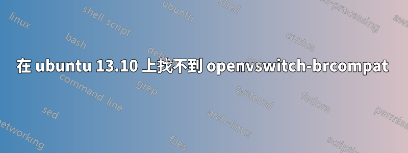 在 ubuntu 13.10 上找不到 openvswitch-brcompat