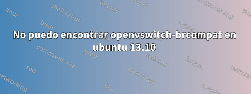 No puedo encontrar openvswitch-brcompat en ubuntu 13.10