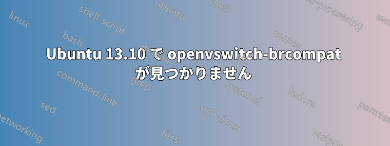 Ubuntu 13.10 で openvswitch-brcompat が見つかりません