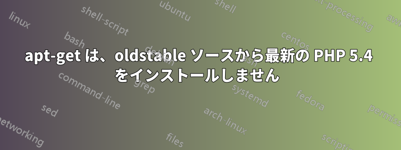 apt-get は、oldstable ソースから最新の PHP 5.4 をインストールしません 