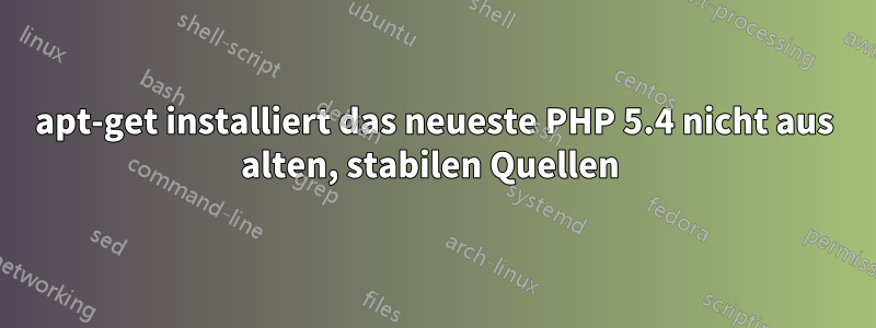 apt-get installiert das neueste PHP 5.4 nicht aus alten, stabilen Quellen 