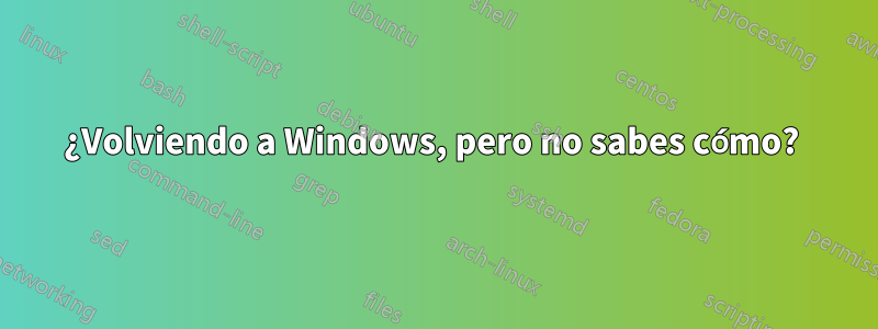 ¿Volviendo a Windows, pero no sabes cómo? 