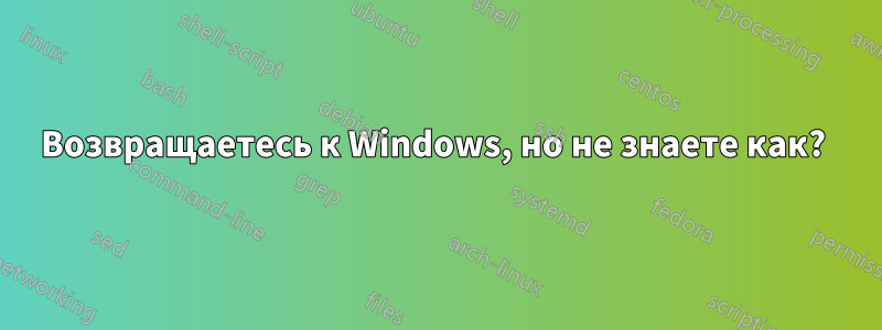 Возвращаетесь к Windows, но не знаете как? 