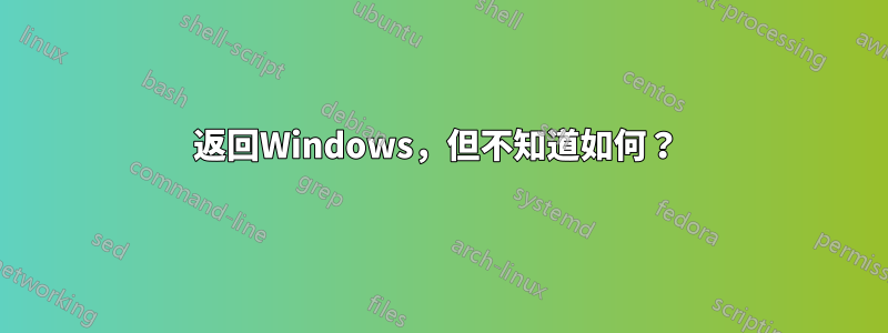 返回Windows，但不知道如何？ 