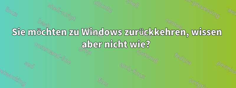 Sie möchten zu Windows zurückkehren, wissen aber nicht wie? 